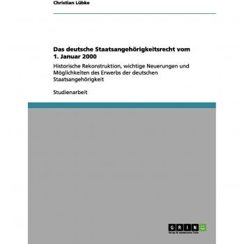 Das deutsche Staatsangehörigkeitsrecht vom 1. Januar 2000: Historische Rekonstruktion, wichtige Neuerungen und Möglichkeiten des Erwerbs der deutschen Staatsangehörigkeit