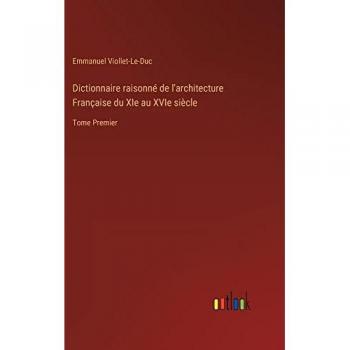 Dictionnaire raisonné de l'architecture Française du XIe au XVIe siècle: Tome Premier