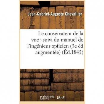 Le conservateur de la vue : suivi du manuel de l'ingénieur opticien Troisième édition augmentée