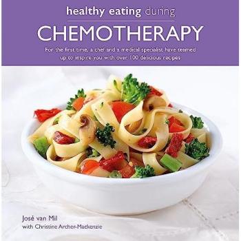 Mil, Jose van Healthy Eating During Chemotherapy: For The First Time, A Chef And A Medical Specialist Have Teamed Up To Inspire You With Over 100 Delicious Recipes