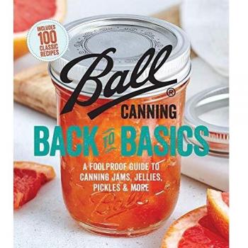 Ball Canning Back to Basics: A Foolproof Guide to Canning Jams Jellies Pickles and More