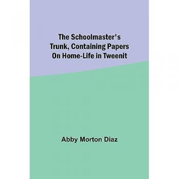 Diaz, Abby Morton: The schoolmaster's trunk, containing papers on home-life in Tweenit