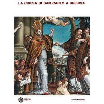 La chiesa di San Carlo a Brescia. Arte, storia e fede nella chiesa della Casa di Dio