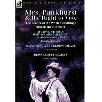 Mrs. Pankhurst & the Right to Vote: the Leader of the Women's Suffrage Movement in Britain