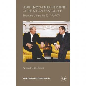 Heath, Nixon and the Rebirth of the Special Relationship, Global Conflict and Security Since 1945