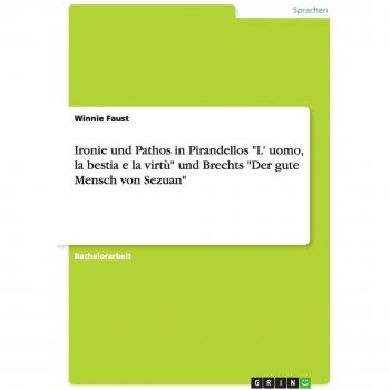 Ironie und Pathos in Pirandellos L' uomo, la bestia e la virtù und Brechts Der gute Mensch von Sezuan