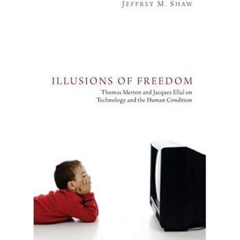 Illusions of Freedom: Thomas Merton and Jacques Ellul on Technology and the Human Condition
