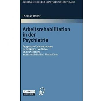 Arbeitsrehabilitation in der Psychiatrie: Prospektive Untersuchungen zu Indikationen, Verläufen und zur Effizienz arbeitsrehabilitativer Maßnahmen ... Gesamtgebiete der Psychiatrie, 88, Band 88)