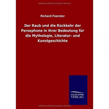 Foerster, Richard: Der Raub und die Rückkehr der Persephone in ihrer Bedeutung für die Mythologie, Literatur