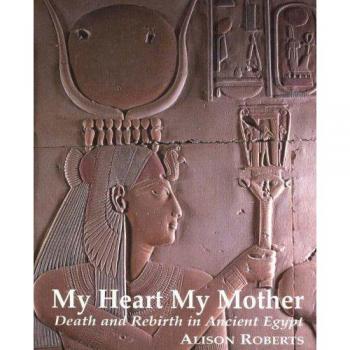 My Heart My Mother : Death & Rebirth in Ancient Egypt