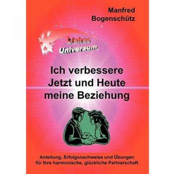 Ich verbessere Jetzt und Heute meine Beziehung: Anleitung, Erfolgsnachweise und Übungen für Ihre harmonische, glückliche Partnerschaft