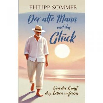 Der alte Mann und das Glück: Von der Kunst das Leben zu feiern