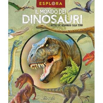 Il mondo dei dinosauri. I rettili che regnarono sulla Terra. Ediz...