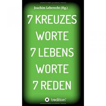 7 KREUZES WORTE 7 LEBENS WORTE 7 REDEN (Passionspredigten)