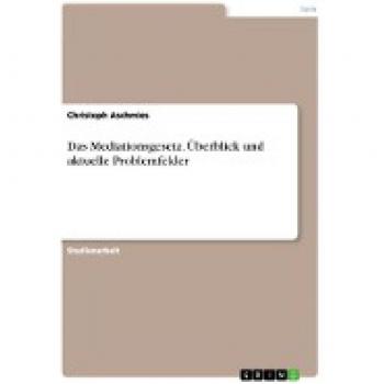 Das Mediationsgesetz. Überblick und aktuelle Problemfelder