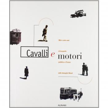 Cavalli e motori. Oltre cento anni di trasporto pubblico a Firenze nelle immagini Alinari. Ediz. illustrata