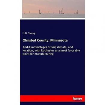 Olmsted County, Minnesota: And its advantages of soil, climate, and location, with Rochester as a most favorable point for manufacturing