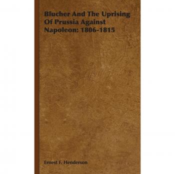 Blucher And The Uprising Of Prussia Against Napoleon: 1806-1815