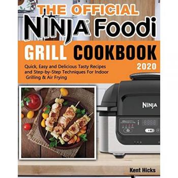 The Official Ninja Foodi Grill Cookbook 2020: Quick, Easy and Delicious Tasty Recipes and Step-by-Step Techniques For Indoor Grilling & Air Frying