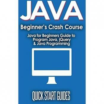 JAVA for Beginner's Crash Course: Java for Beginners Guide to Program Java, jQuery, & Java Programming