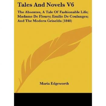 Tales And Novels V6: The Absentee, A Tale Of Fashionable Life; Madame De Fleury; Emilie De Coulanges; And The Modern Griselda (1848)