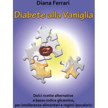 Diabete alla vaniglia. Dolci ricette alternative a basso indice glicemico, per intolleranze alimentari e regimi ipocalorici
