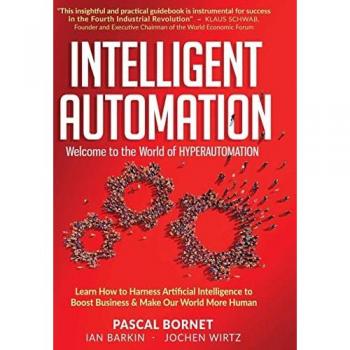 Intelligent Automation : Learn how to harness Artificial Intelligence to boost business & make our world more human