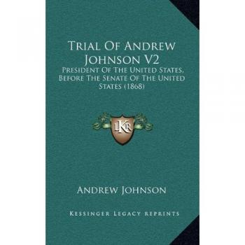 Trial Of Andrew Johnson V2: President Of The United States, Before The Senate Of The United States
