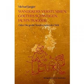 Wanderers Verstummen, Goethes Schweigen, Fausts Tragödie: Oder: Die große Transformation der Welt