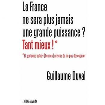 La France ne sera plus jamais une grande puissance ? Tant mieux ! : Et quelques autres (bonnes) raisons de ne pas désespérer