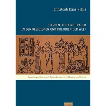 Sterben, Tod und Trauer in den Religionen und Kulturen der Welt: Gemeinsamkeiten und Besonderheiten in Theorie und Praxis