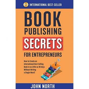 BOOK PUBLISHING SECRETS FOR ENTREPRENEURS: How to Create an International Best-Selling Book in as Little as 90 Days Without Writing a Single Word!