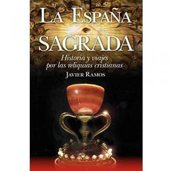 LA ESPAÑA SAGRADA. HISTORIA Y VIAJES POR LAS RELIQUIAS CRISTIANAS. HISTORIA Y VIAJES POR LAS RELIQUIAS CRISTIANAS