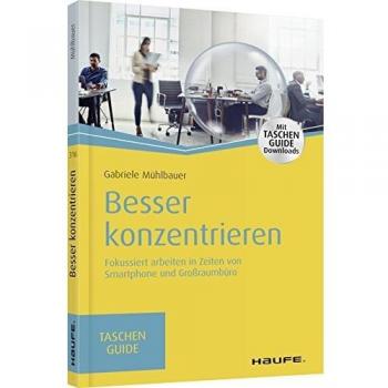Besser konzentrieren: Fokussiert arbeiten in Zeiten von Smartphone und Großraumbüro (Haufe TaschenGuide)