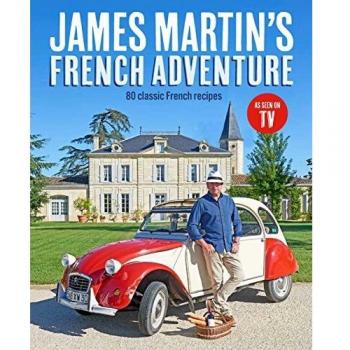 James Martin's French Adventure: 80 Classic French Recipes