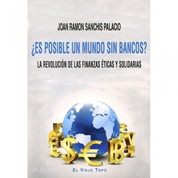 Es Posible Un Mundo Sin Bancos La Revolucion De Las Finanzas Eticas Y Solidarias