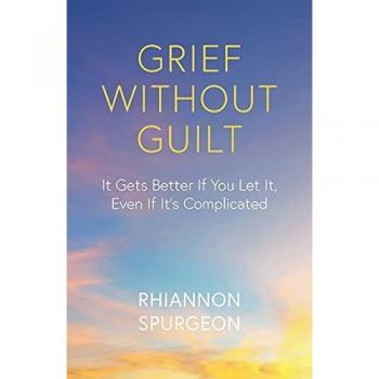 Grief Without Guilt: It Gets Better If You Let It, Even If It's Complicated