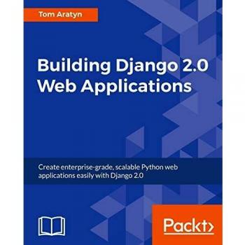 Building Django 2.0 Web Applications: Create enterprise-grade, scalable Python web applications easily with Django 2.0