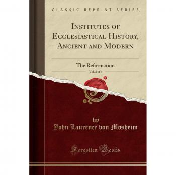 Institutes of Ecclesiastical History, Ancient and Modern, Vol. 3 of 4: The Reformation
