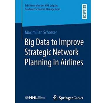 Big Data to Improve Strategic Network Planning in Airlines (Schriftenreihe der HHL Leipzig Graduate School of Management)