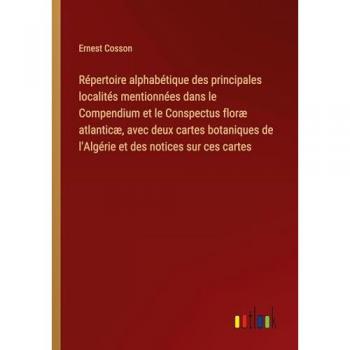 Répertoire alphabétique des principales localités mentionnées dans le Compendium et le Conspectus floræ atlanticæ, avec deux cartes botaniques de l'Algérie et des notices sur ces cartes