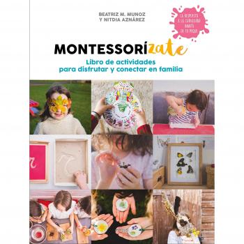 MONTESSORIZATE. LIBRO DE ACTIVIDADES PARA DISFRUTAR Y CONECTAR EN FAMILIA. LIBRO DE ACTIVIDADES PARA DISFRUTAR Y CONECTAR CON LA FAMILIA