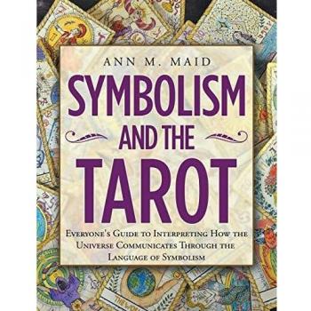 Symbolism and the Tarot: Everyone's Guide to Interpreting How the Universe Communicates Through the Language of Symbolism