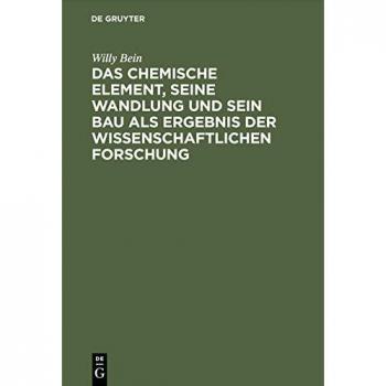 Das chemische Element seine Wandlung und sein Bau als Ergebnis der wissenschaftlichen Forschung