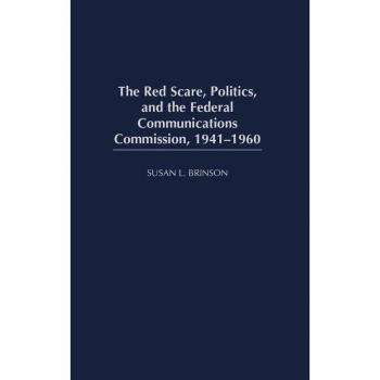 The Red Scare, Politics, and the Federal Communications Commission, 1941-1960