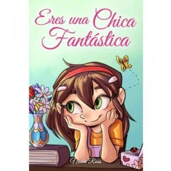 Eres una Chica Fantástica: Una colección de historias inspiradoras sobre el valor, la amistad, la fuerza interior y la autoconfianza (Libros Motivadores para Niños, Band 1)