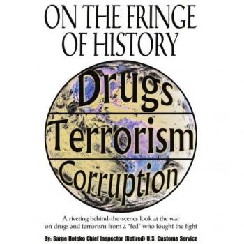 On The Fringe Of History: A riveting behind-the-scenes look at the war on drugs and terrorism from a fed who fought the fight