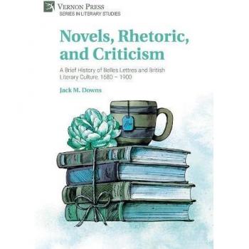 Novels, Rhetoric, and Criticism: A Brief History of Belles Lettres and British Literary Culture, 1680