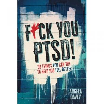 F*ck You PTSD!: 30 Things YOU Can Try to Help You Feel Better