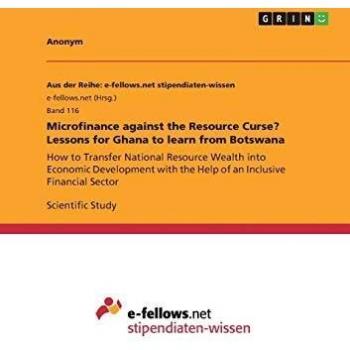 Microfinance against the Resource Curse? Lessons for Ghana to learn from Botswana: How to Transfer National Resource Wealth into Economic Development with the Help of an Inclusive Financial Sector